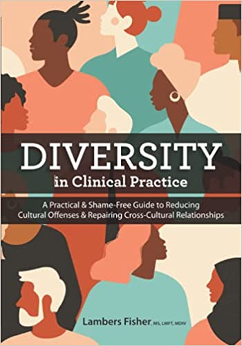 Diversity in Clinical Practice: A Practical & Shame-Free Guide to Reducing Cultural Offenses & Repairing Cross-Cultural Relationships